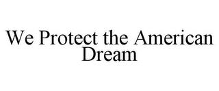 WE PROTECT THE AMERICAN DREAM trademark