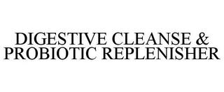 DIGESTIVE CLEANSE & PROBIOTIC REPLENISHER trademark