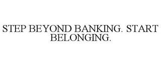 STEP BEYOND BANKING. START BELONGING. trademark