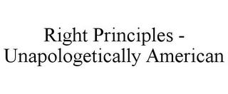 RIGHT PRINCIPLES - UNAPOLOGETICALLY AMERICAN trademark