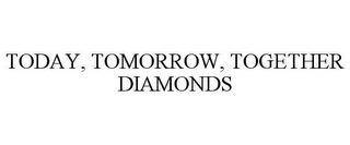 TODAY, TOMORROW, TOGETHER DIAMONDS trademark