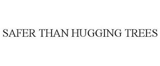 SAFER THAN HUGGING TREES trademark