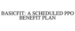 BASICFIT: A SCHEDULED PPO BENEFIT PLAN trademark