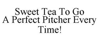 SWEET TEA TO GO A PERFECT PITCHER EVERY TIME! trademark