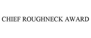 CHIEF ROUGHNECK AWARD trademark