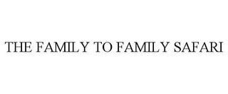 THE FAMILY TO FAMILY SAFARI trademark