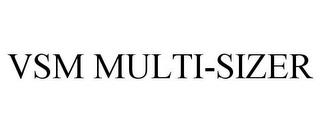 VSM MULTI-SIZER trademark