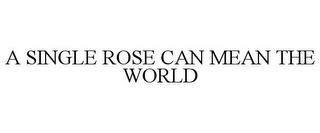 A SINGLE ROSE CAN MEAN THE WORLD trademark