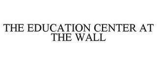 THE EDUCATION CENTER AT THE WALL trademark