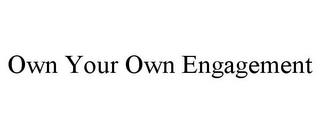 OWN YOUR OWN ENGAGEMENT trademark