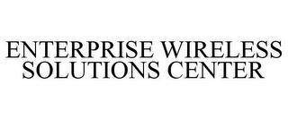 ENTERPRISE WIRELESS SOLUTIONS CENTER trademark