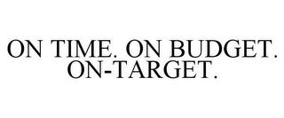 ON TIME. ON BUDGET. ON-TARGET. trademark