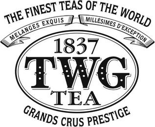 THE FINEST TEAS OF THE WORLD MELANGES EXQUIS MILLESIMES D'EXCEPTION 1837 TWG TEA GRANDS CRUS PRESTIGE trademark