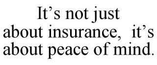 IT'S NOT JUST ABOUT INSURANCE, IT'S ABOUT PEACE OF MIND. trademark