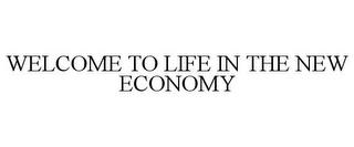 WELCOME TO LIFE IN THE NEW ECONOMY trademark