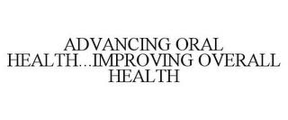 ADVANCING ORAL HEALTH...IMPROVING OVERALL HEALTH trademark