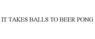 IT TAKES BALLS TO BEER PONG trademark