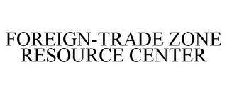 FOREIGN-TRADE ZONE RESOURCE CENTER trademark