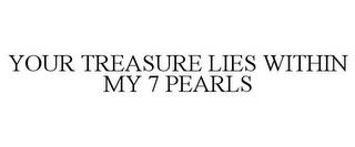 YOUR TREASURE LIES WITHIN MY 7 PEARLS trademark