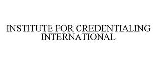 INSTITUTE FOR CREDENTIALING INTERNATIONAL trademark