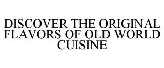 DISCOVER THE ORIGINAL FLAVORS OF OLD WORLD CUISINE trademark