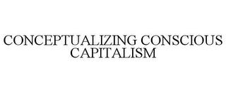 CONCEPTUALIZING CONSCIOUS CAPITALISM trademark