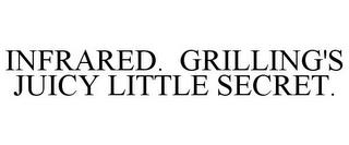 INFRARED. GRILLING'S JUICY LITTLE SECRET. trademark