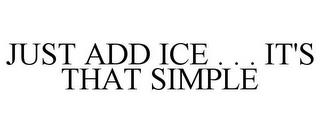 JUST ADD ICE . . . IT'S THAT SIMPLE trademark