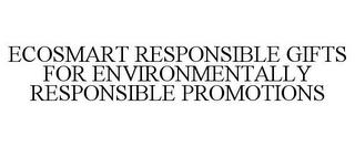 ECOSMART RESPONSIBLE GIFTS FOR ENVIRONMENTALLY RESPONSIBLE PROMOTIONS trademark