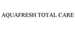 AQUAFRESH TOTAL CARE trademark