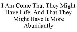 I AM COME THAT THEY MIGHT HAVE LIFE, AND THAT THEY MIGHT HAVE IT MORE ABUNDANTLY trademark