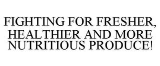 FIGHTING FOR FRESHER, HEALTHIER AND MORE NUTRITIOUS PRODUCE! trademark