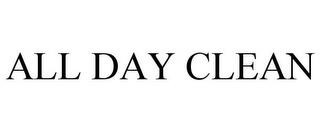 ALL DAY CLEAN trademark