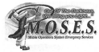 OUT OF THE DARKNESS, WE BRING YOU LIGHT...M.O.S.E.S. MOBILE OPERATIONS SYSTEM EMERGENCY SERVICES trademark