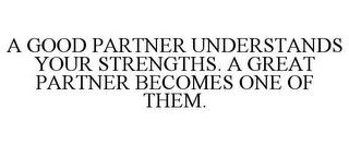 A GOOD PARTNER UNDERSTANDS YOUR STRENGTHS. A GREAT PARTNER BECOMES ONE OF THEM. trademark