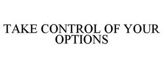 TAKE CONTROL OF YOUR OPTIONS trademark