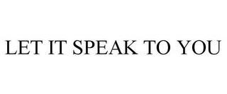 LET IT SPEAK TO YOU trademark