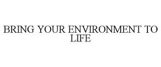 BRING YOUR ENVIRONMENT TO LIFE trademark