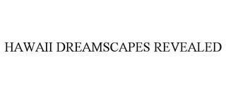 HAWAII DREAMSCAPES REVEALED trademark