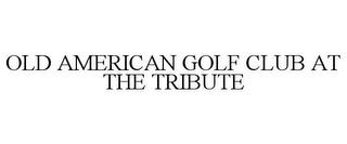 OLD AMERICAN GOLF CLUB AT THE TRIBUTE trademark