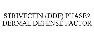 STRIVECTIN (DDF) PHASE2 DERMAL DEFENSE FACTOR trademark