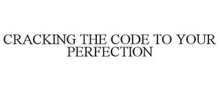 CRACKING THE CODE TO YOUR PERFECTION trademark