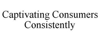 CAPTIVATING CONSUMERS CONSISTENTLY trademark