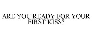 ARE YOU READY FOR YOUR FIRST KISS? trademark