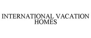 INTERNATIONAL VACATION HOMES trademark