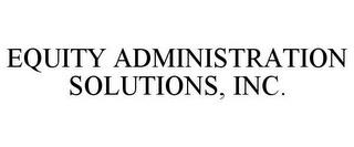 EQUITY ADMINISTRATION SOLUTIONS, INC. trademark