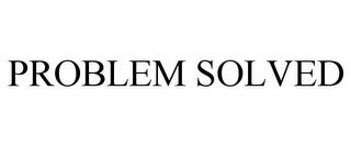 PROBLEM SOLVED trademark