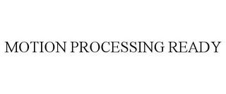 MOTION PROCESSING READY trademark