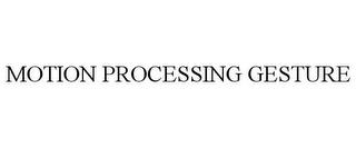 MOTION PROCESSING GESTURE trademark