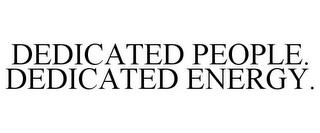 DEDICATED PEOPLE. DEDICATED ENERGY. trademark